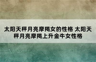 太阳天秤月亮摩羯女的性格 太阳天秤月亮摩羯上升金牛女性格